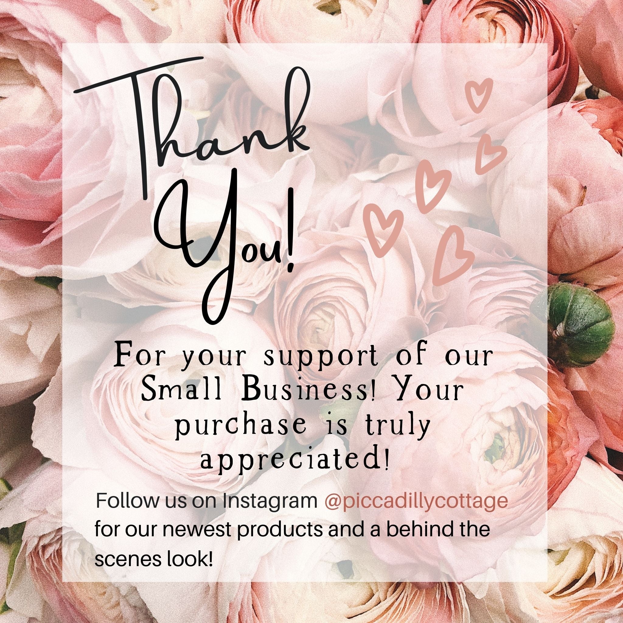 Picture of our Thank You message! Thank you for your support of our small business! Your purchase is truly appreciated! Follow us on Instagram @piccadillycott